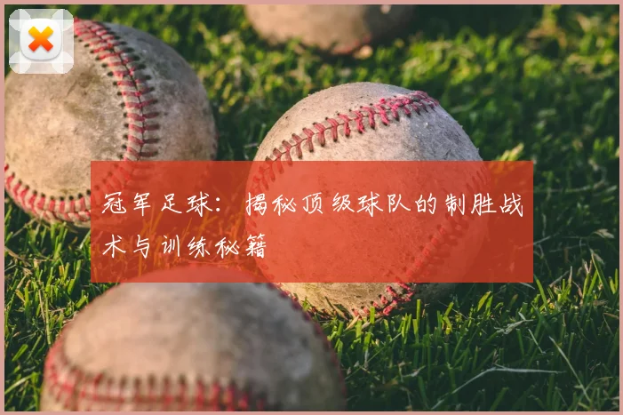 冠军足球：揭秘顶级球队的制胜战术与训练秘籍