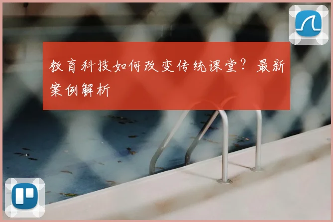 教育科技如何改变传统课堂？最新案例解析