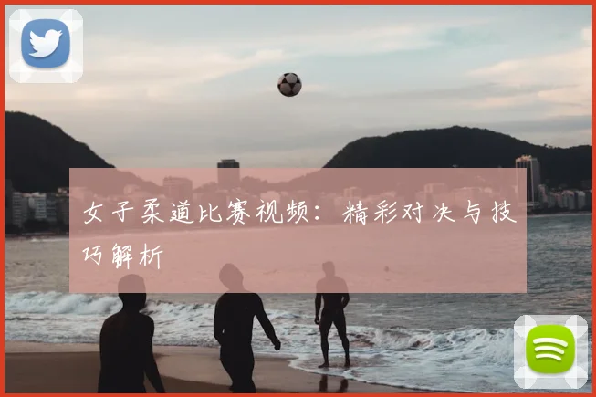 女子柔道比赛视频：精彩对决与技巧解析