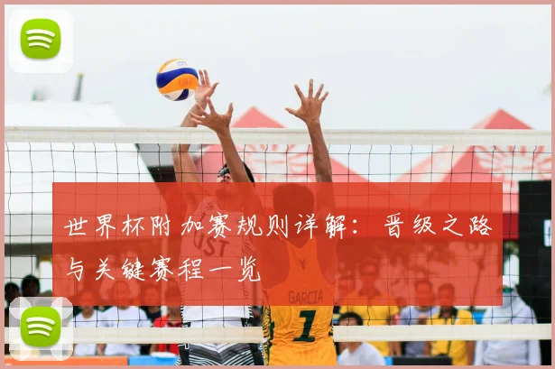 世界杯附加赛规则详解：晋级之路与关键赛程一览