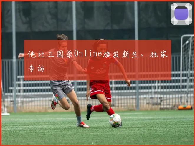 他让三国杀Online焕发新生,独家专访