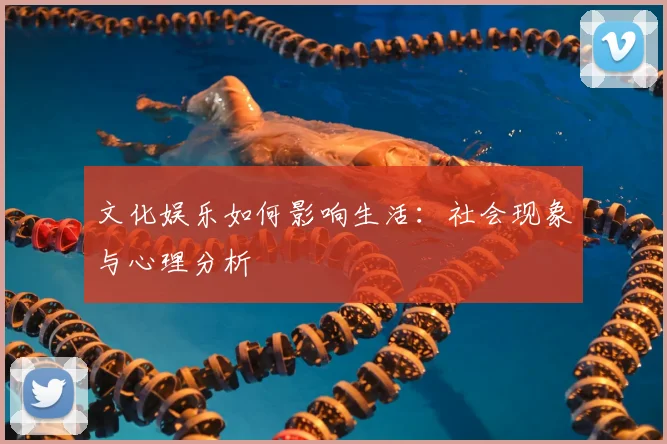 文化娱乐如何影响生活：社会现象与心理分析
