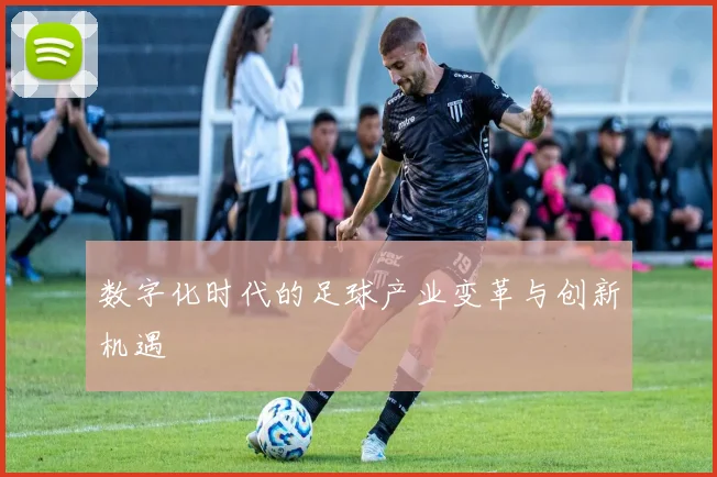 数字化时代的足球产业变革与创新机遇