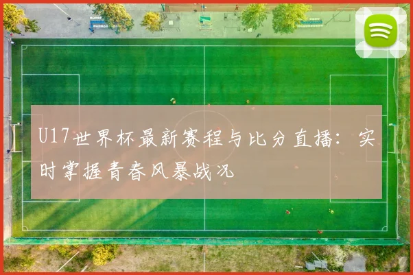 U17世界杯最新赛程与比分直播：实时掌握青春风暴战况