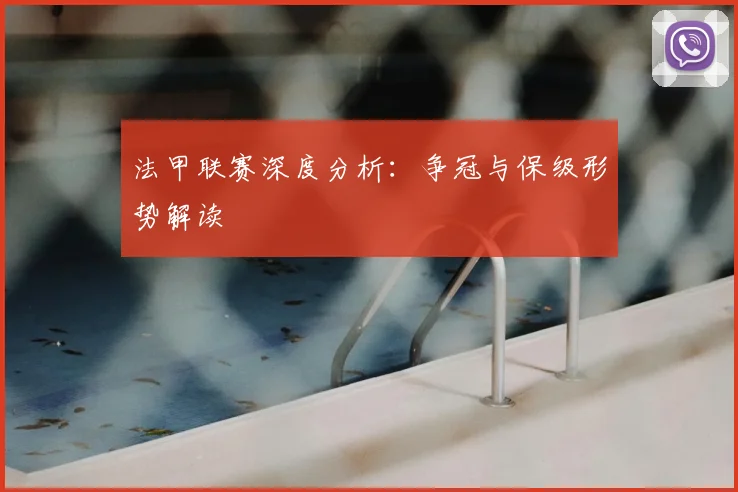 法甲联赛深度分析：争冠与保级形势解读