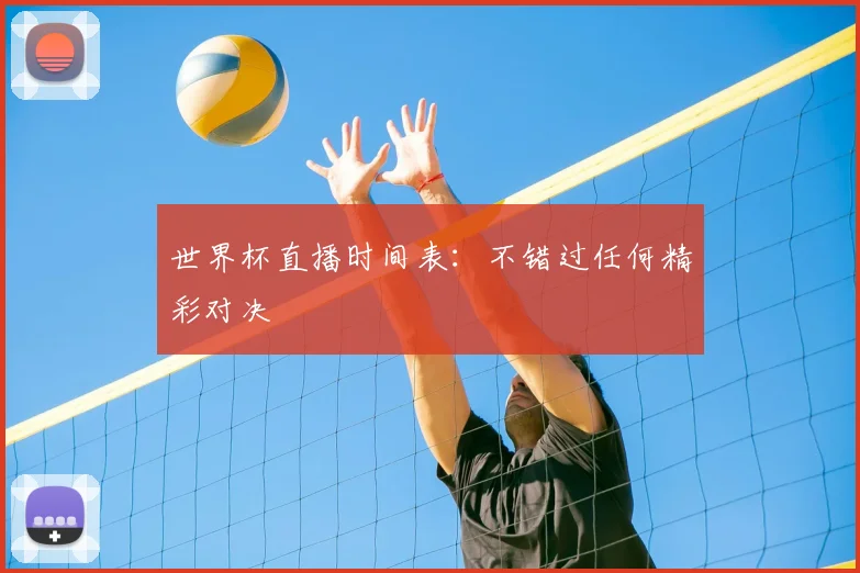 世界杯直播时间表：不错过任何精彩对决