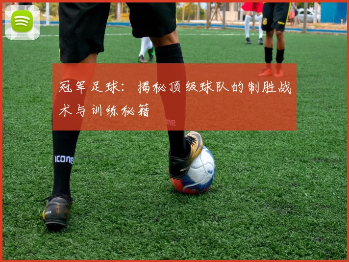 冠军足球：揭秘顶级球队的制胜战术与训练秘籍