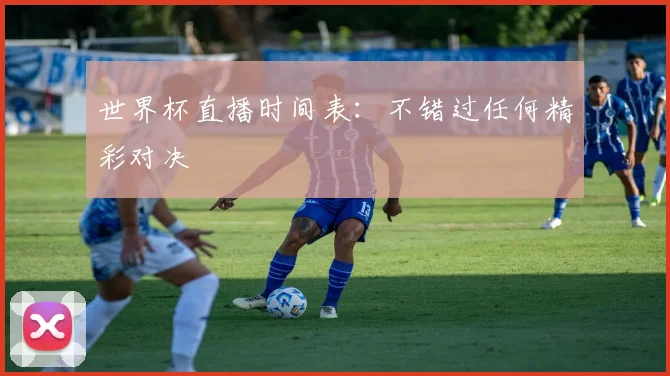 世界杯直播时间表：不错过任何精彩对决