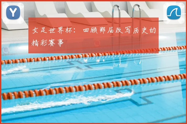 女足世界杯：回顾那届改写历史的精彩赛事