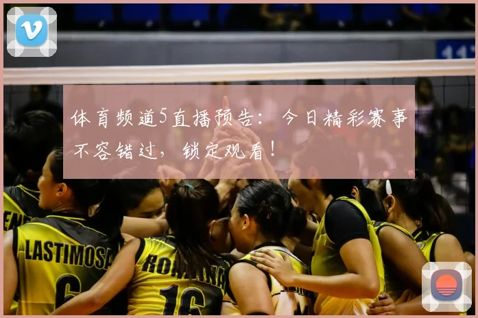 体育频道5直播预告:今日精彩赛事不容错过,锁定观看!