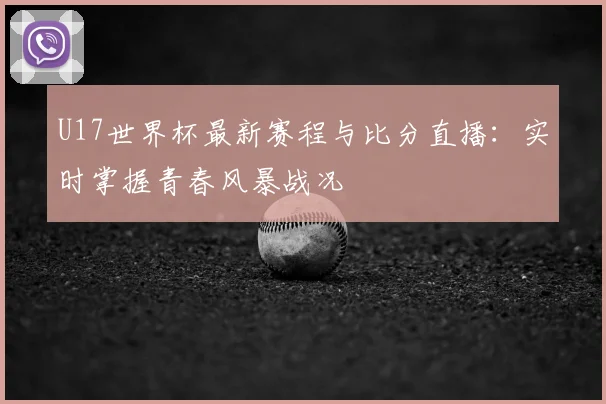 U17世界杯最新赛程与比分直播：实时掌握青春风暴战况