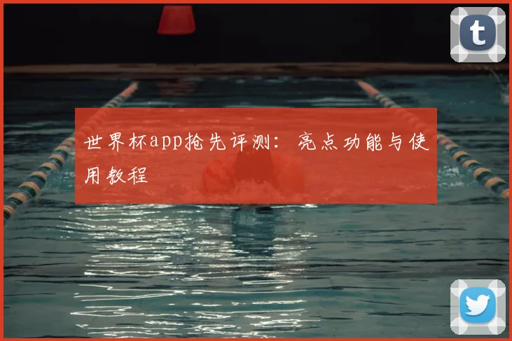 世界杯app抢先评测：亮点功能与使用教程